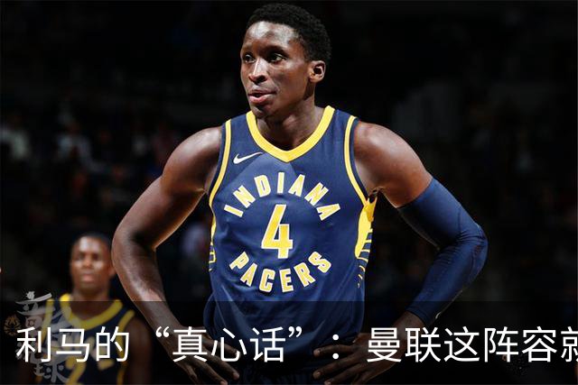 利马的“真心话”：曼联这阵容就像水煮青蛙，真是待不住了！