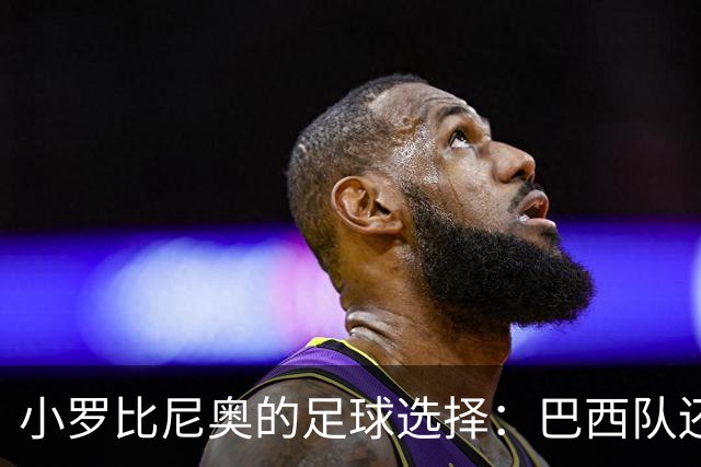 小罗比尼奥的足球选择：巴西队还是意大利的橄榄枝？