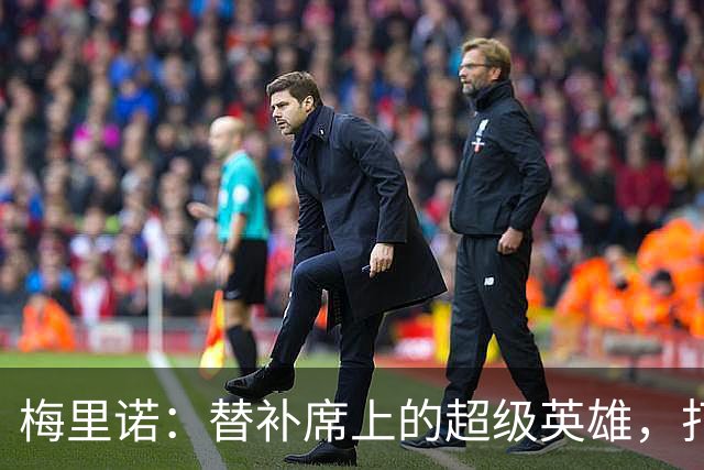 梅里诺：替补席上的超级英雄，打进5球也不饿！