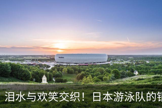 泪水与欢笑交织！日本游泳队的银牌心声