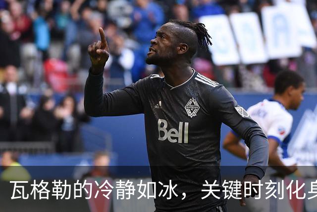 瓦格勒的冷静如冰，关键时刻化身“绝杀天使”！