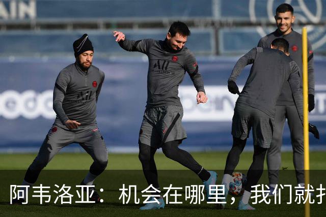 阿韦洛亚：机会在哪里，我们就扑过去！