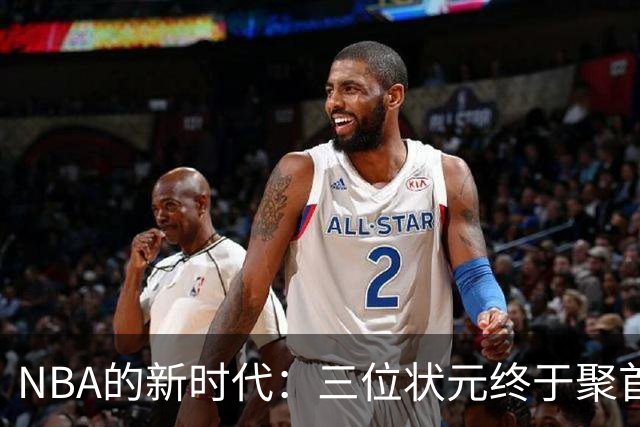 NBA的新时代：三位状元终于聚首，欧文归来点燃激情